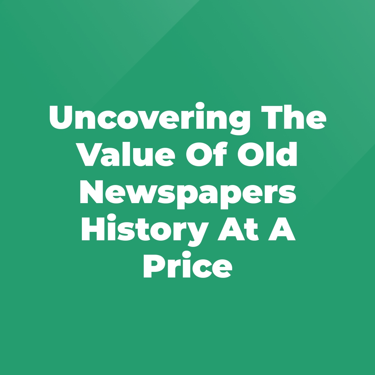 Uncovering The Value Of Old Newspapers History At A Price Stratford